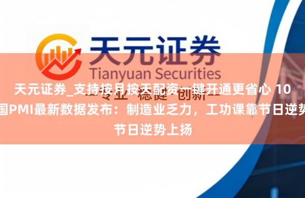 天元证券_支持按月按天配资一键开通更省心 10月中国PMI最新数据发布：制造业乏力，工功课靠节日逆势上扬