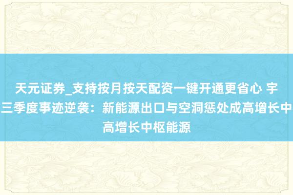 天元证券_支持按月按天配资一键开通更省心 宇通客车三季度事迹逆袭：新能源出口与空洞惩处成高增长中枢能源