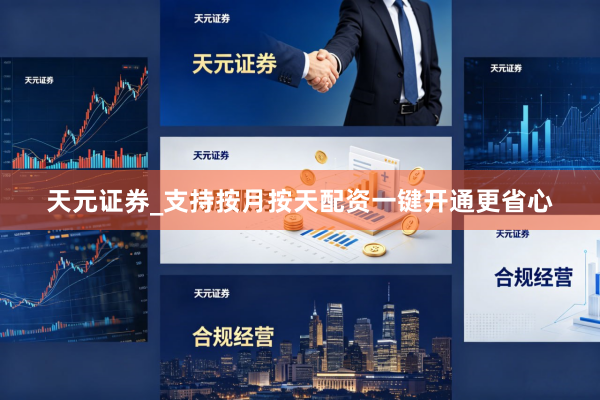天元证券_支持按月按天配资一键开通更省心